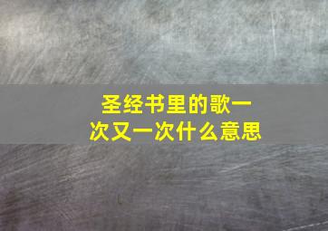 圣经书里的歌一次又一次什么意思