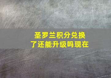 圣罗兰积分兑换了还能升级吗现在