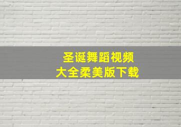 圣诞舞蹈视频大全柔美版下载