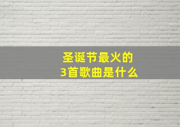 圣诞节最火的3首歌曲是什么