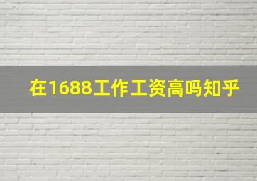 在1688工作工资高吗知乎