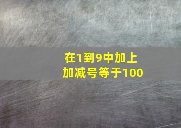 在1到9中加上加减号等于100