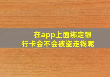 在app上面绑定银行卡会不会被盗走钱呢