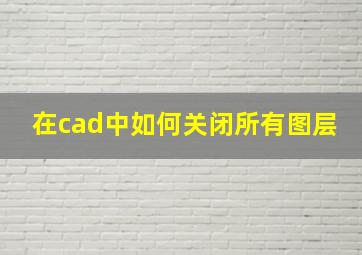 在cad中如何关闭所有图层