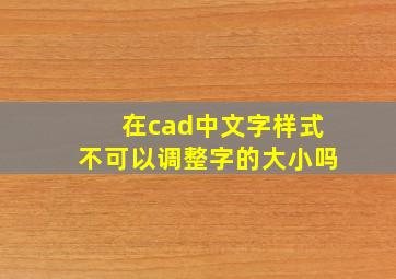 在cad中文字样式不可以调整字的大小吗