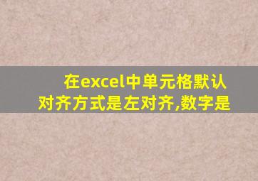 在excel中单元格默认对齐方式是左对齐,数字是