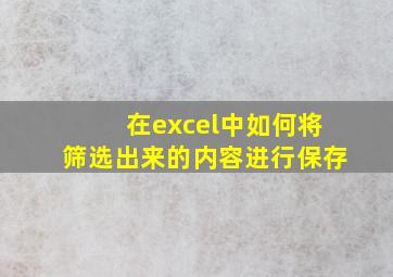 在excel中如何将筛选出来的内容进行保存