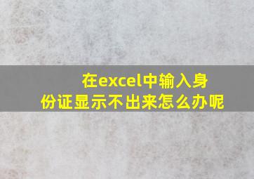 在excel中输入身份证显示不出来怎么办呢