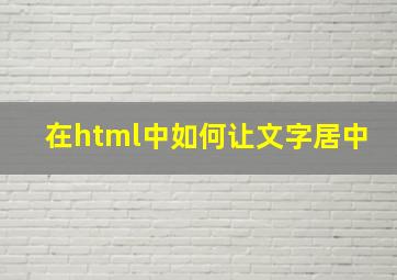 在html中如何让文字居中