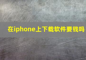 在iphone上下载软件要钱吗