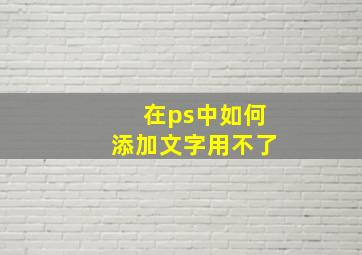 在ps中如何添加文字用不了