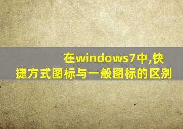 在windows7中,快捷方式图标与一般图标的区别