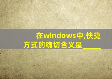 在windows中,快捷方式的确切含义是_____