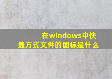 在windows中快捷方式文件的图标是什么