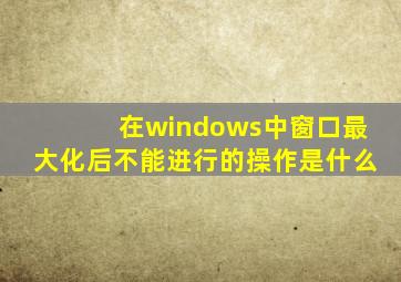 在windows中窗口最大化后不能进行的操作是什么