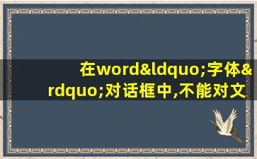 在word“字体”对话框中,不能对文字进行操作的