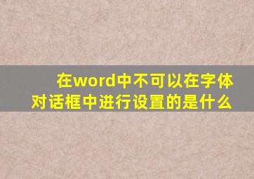 在word中不可以在字体对话框中进行设置的是什么