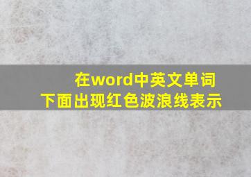 在word中英文单词下面出现红色波浪线表示