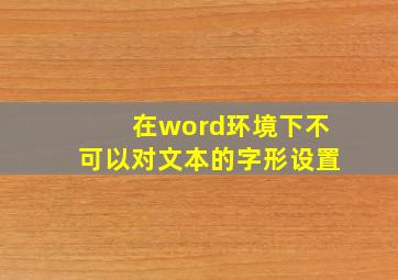 在word环境下不可以对文本的字形设置