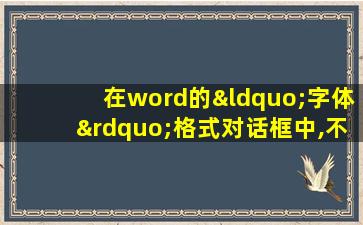 在word的“字体”格式对话框中,不可设定文字的