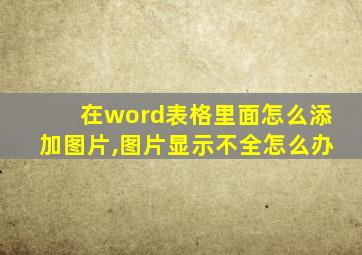 在word表格里面怎么添加图片,图片显示不全怎么办