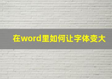 在word里如何让字体变大