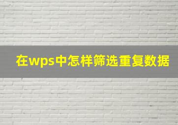 在wps中怎样筛选重复数据