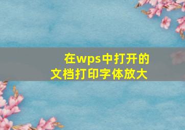 在wps中打开的文档打印字体放大