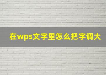 在wps文字里怎么把字调大