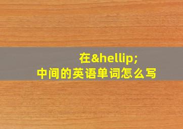 在…中间的英语单词怎么写