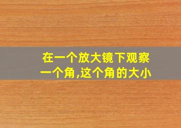 在一个放大镜下观察一个角,这个角的大小