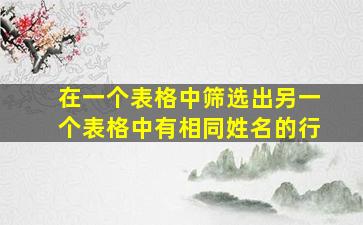 在一个表格中筛选出另一个表格中有相同姓名的行