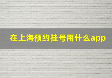 在上海预约挂号用什么app