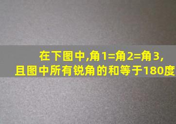 在下图中,角1=角2=角3,且图中所有锐角的和等于180度