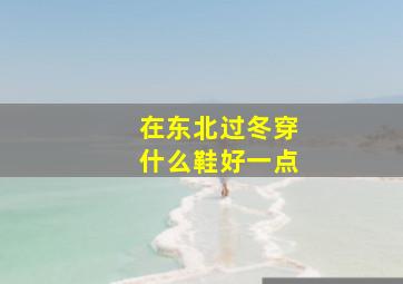 在东北过冬穿什么鞋好一点