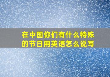 在中国你们有什么特殊的节日用英语怎么说写