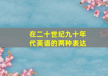 在二十世纪九十年代英语的两种表达