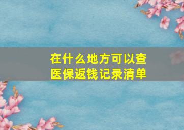 在什么地方可以查医保返钱记录清单