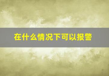 在什么情况下可以报警