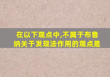 在以下观点中,不属于布鲁纳关于发现法作用的观点是