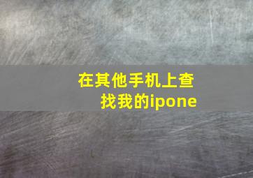 在其他手机上查找我的ipone