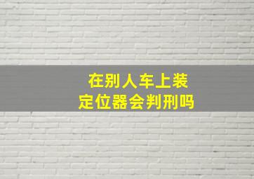 在别人车上装定位器会判刑吗