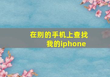 在别的手机上查找我的iphone