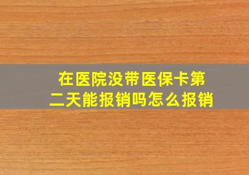 在医院没带医保卡第二天能报销吗怎么报销