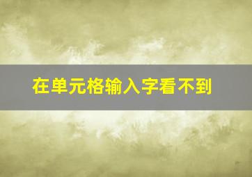 在单元格输入字看不到