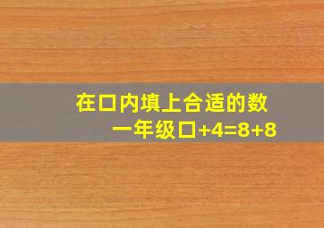 在口内填上合适的数一年级口+4=8+8