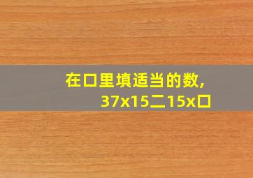 在口里填适当的数,37x15二15x口