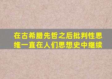 在古希腊先哲之后批判性思维一直在人们思想史中继续