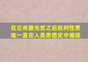 在古希腊先哲之后批判性思维一直在人类思想史中继续