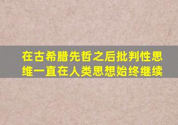 在古希腊先哲之后批判性思维一直在人类思想始终继续